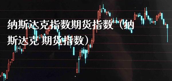 纳斯达克指数期货指数(纳斯达克 期货指数)_黄金期货_第1张_期货投资网 纳斯达克指数期货指数(纳斯达克 期货指数)_https://www.cqckcrrc.com_黄金期货_第1张