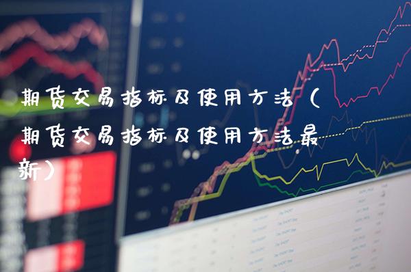 期货交易指标及使用方法（期货交易指标及使用方法最新）_https://www.cqckcrrc.com_纳指直播_第1张