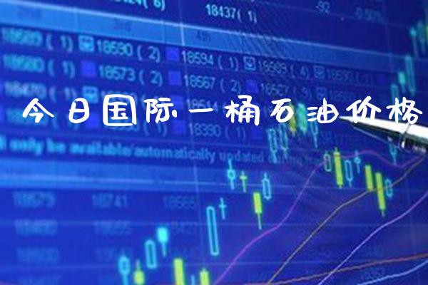 今日国际一桶石油价格_https://www.cqckcrrc.com_原油期货_第1张