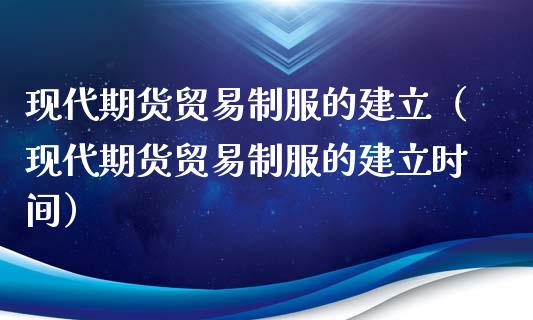 现代期货贸易**的建立（现代期货贸易**的建立时间）_https://www.cqckcrrc.com_期货交易所_第1张
