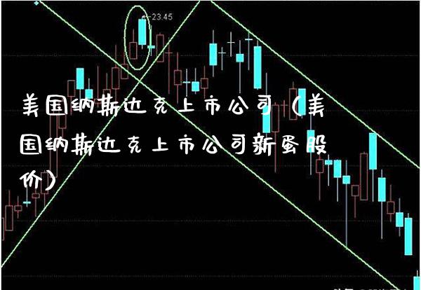 美国纳斯达克上市公司(美国纳斯达克上市公司新蛋股价)_纳指直播_第1张_期货投资网 美国纳斯达克上市公司(美国纳斯达克上市公司新蛋股价)_https://www.cqckcrrc.com_纳指直播_第1张