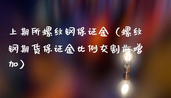 上期所螺纹钢保证金（螺纹钢期货保证金比例交割前增加）_https://www.cqckcrrc.com_恒生指数_第1张