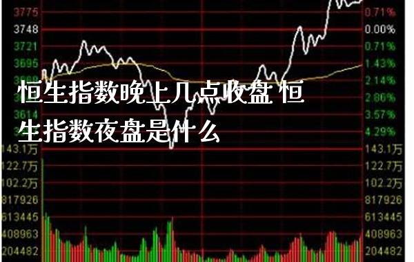 恒生指数晚上几点收盘 恒生指数夜盘是什么_恒生指数_第1张_期货投资网 恒生指数晚上几点收盘 恒生指数夜盘是什么_https://www.cqckcrrc.com_恒生指数_第1张