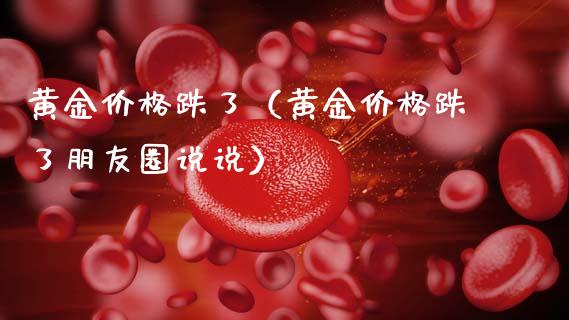 黄金价格跌了(黄金价格跌了朋友圈说说)_原油期货_第1张_期货投资网 黄金价格跌了(黄金价格跌了朋友圈说说)_https://www.cqckcrrc.com_原油期货_第1张