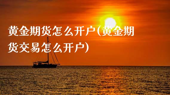 黄金期货怎么开户(黄金期货交易怎么开户)_https://www.cqckcrrc.com_道指直播_第1张
