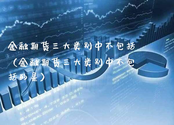 金融期货三大类别中不包括（金融期货三大类别中不包括的是）_https://www.cqckcrrc.com_原油期货_第1张