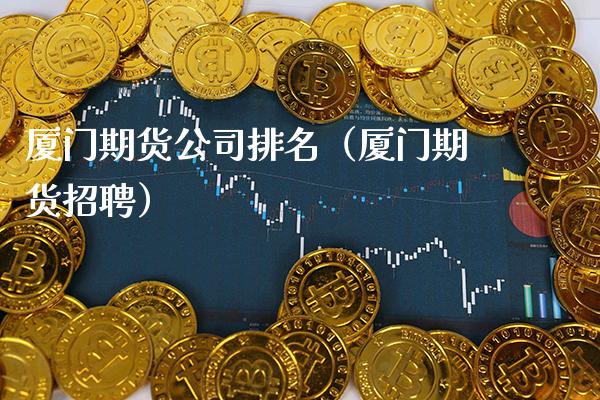 厦门期货公司排名(厦门期货招聘)_期货交易所_第1张_期货投资网 厦门期货公司排名(厦门期货招聘)_https://www.cqckcrrc.com_期货交易所_第1张