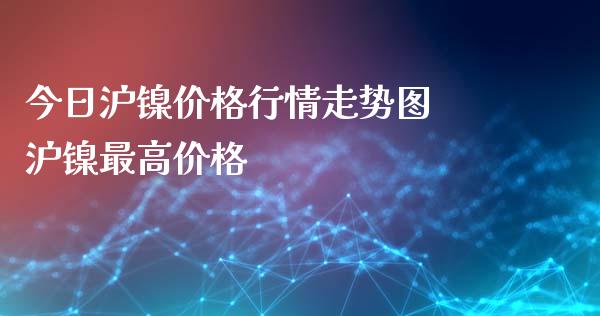 今日沪镍价格行情走势图 沪镍最高价格_黄金期货_第1张_期货投资网 今日沪镍价格行情走势图 沪镍最高价格_https://www.cqckcrrc.com_黄金期货_第1张