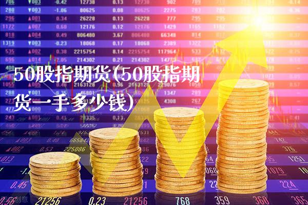 50股指期货(50股指期货一手多少钱)_国际期货_第1张_期货投资网 50股指期货(50股指期货一手多少钱)_https://www.cqckcrrc.com_国际期货_第1张