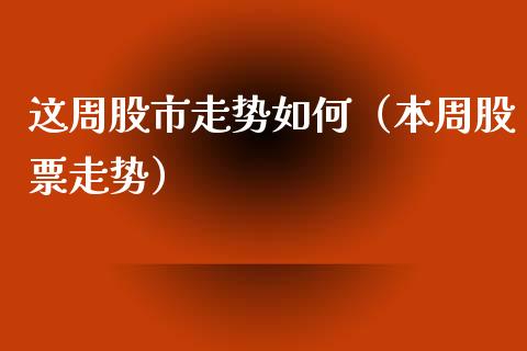 这周股市走势如何（本周股票走势）_https://www.cqckcrrc.com_道指直播_第1张