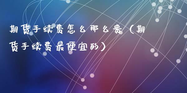 期货手续费怎么那么贵(期货手续费最便宜的)_黄金期货_第1张_期货投资网 期货手续费怎么那么贵(期货手续费最便宜的)_https://www.cqckcrrc.com_黄金期货_第1张