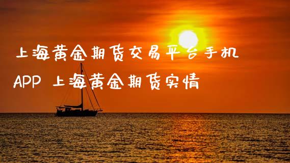 上海黄金期货交易平台手机APP 上海黄金期货实情_https://www.cqckcrrc.com_黄金期货_第1张