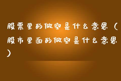 股票里的做空是什么意思（股市里面的做空是什么意思）_https://www.cqckcrrc.com_道指直播_第1张