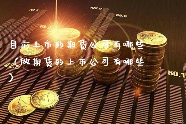 目前上市的期货公司有哪些（做期货的上市公司有哪些）_https://www.cqckcrrc.com_原油期货_第1张
