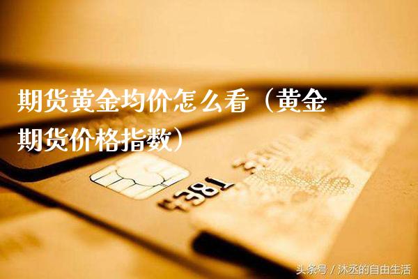 期货黄金**怎么看（黄金期货价格指数）_https://www.cqckcrrc.com_道指直播_第1张