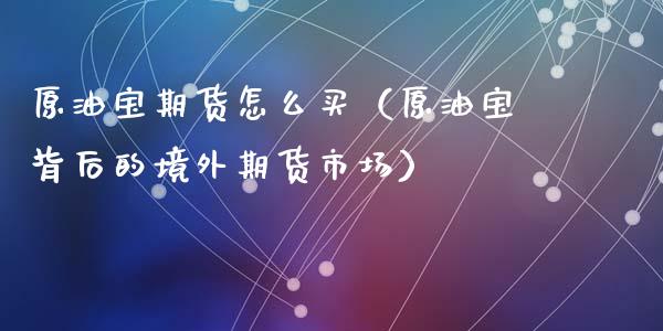 原油宝期货怎么买(原油宝背后的境外期货市场)_道指直播_第1张_期货投资网 原油宝期货怎么买(原油宝背后的境外期货市场)_https://www.cqckcrrc.com_道指直播_第1张