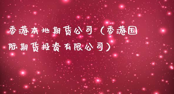 香港本地期货公司（香港国际期货投资有限公司）_https://www.cqckcrrc.com_国际期货_第1张