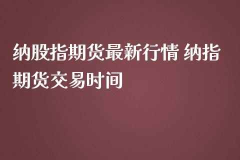 纳股指期货最新行情 纳指期货交易时间_纳指直播_第1张_期货投资网 纳股指期货最新行情 纳指期货交易时间_https://www.cqckcrrc.com_纳指直播_第1张