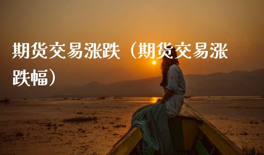 期货交易涨跌（期货交易涨跌幅）_https://www.cqckcrrc.com_道指直播_第1张