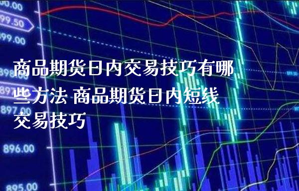 商品期货日内交易技巧有哪些方法 商品期货日内短线交易技巧_纳指直播_第1张_期货投资网 商品期货日内交易技巧有哪些方法 商品期货日内短线交易技巧_https://www.cqckcrrc.com_纳指直播_第1张
