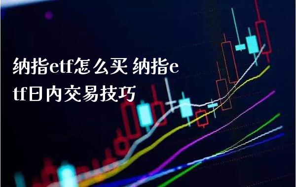 纳指etf怎么买 纳指etf日内交易技巧_纳指直播_第1张_期货投资网 纳指etf怎么买 纳指etf日内交易技巧_https://www.cqckcrrc.com_纳指直播_第1张