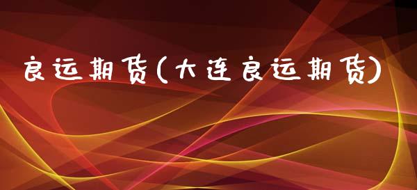 良运期货(大连良运期货)_https://www.cqckcrrc.com_道指直播_第1张