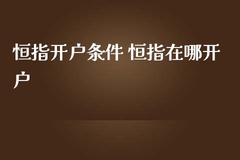 恒指开户条件 恒指在哪开户_https://www.cqckcrrc.com_恒生指数_第1张