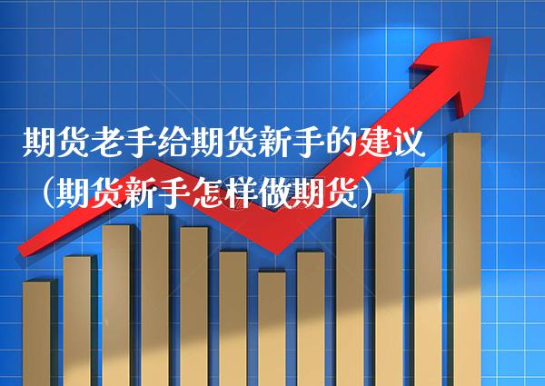 期货老手给期货新手的建议(期货新手怎样做期货)_黄金期货_第1张_期货投资网 期货老手给期货新手的建议(期货新手怎样做期货)_https://www.cqckcrrc.com_黄金期货_第1张