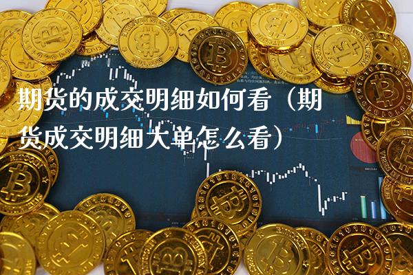 期货的成交明细如何看（期货成交明细大单怎么看）_https://www.cqckcrrc.com_纳指直播_第1张