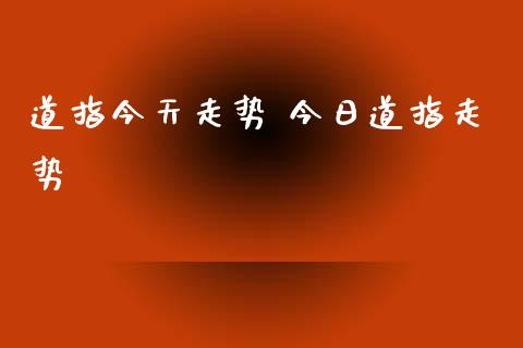 道指今天走势 今日道指走势_https://www.cqckcrrc.com_道指直播_第1张