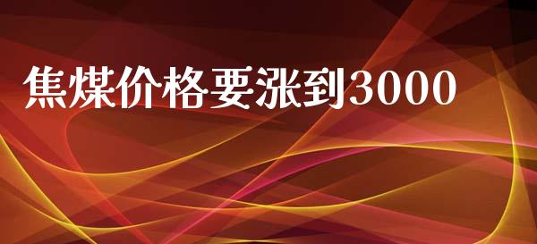 焦煤价格要涨到3000_道指直播_第1张_期货投资网 焦煤价格要涨到3000_https://www.cqckcrrc.com_道指直播_第1张