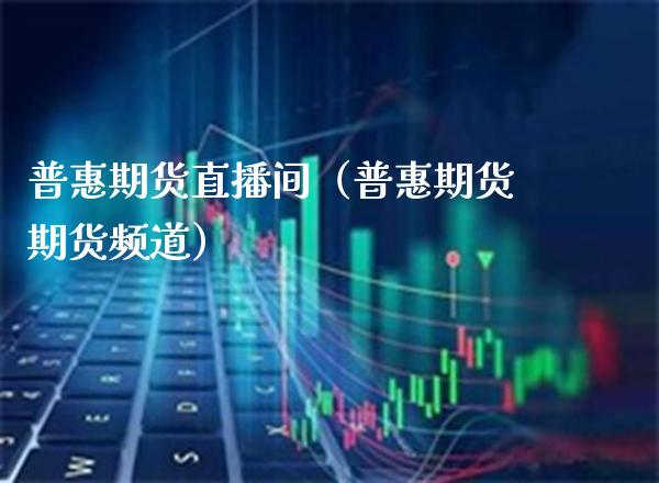 普惠期货直播间(普惠期货期货频道)_道指直播_第1张_期货投资网 普惠期货直播间(普惠期货期货频道)_https://www.cqckcrrc.com_道指直播_第1张
