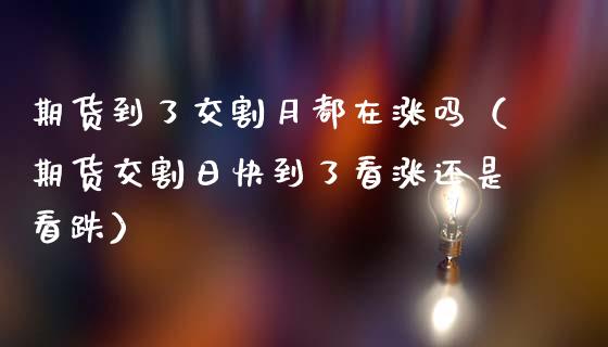 期货到了交割月都在涨吗(期货交割日快到了看涨还是看跌)_纳指直播_第1张_期货投资网 期货到了交割月都在涨吗(期货交割日快到了看涨还是看跌)_https://www.cqckcrrc.com_纳指直播_第1张