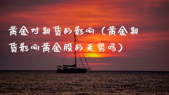黄金对期货的影响(黄金期货影响黄金股的走势吗)_股票理财_第1张_期货投资网 黄金对期货的影响(黄金期货影响黄金股的走势吗)_https://www.cqckcrrc.com_股票理财_第1张
