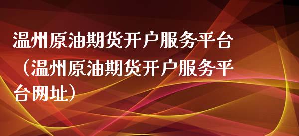 温州原油期货开户服务平台(温州原油期货开户服务平台网址)_黄金期货_第1张_期货投资网 温州原油期货开户服务平台(温州原油期货开户服务平台网址)_https://www.cqckcrrc.com_黄金期货_第1张