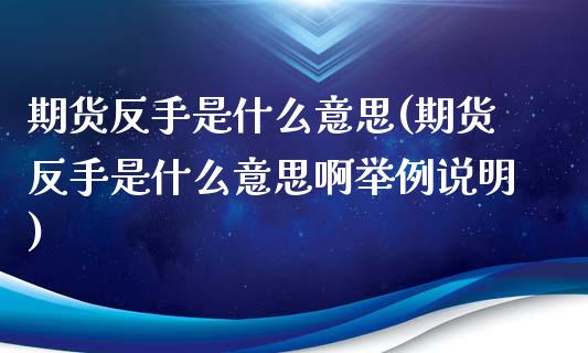 期货反手是什么意思(期货反手是什么意思啊举例说明)_恒指期货_第1张_期货投资网 期货反手是什么意思(期货反手是什么意思啊举例说明)_https://www.cqckcrrc.com_恒指期货_第1张