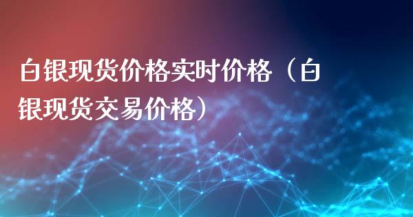 白银现货价格实时价格(白银现货交易价格)_原油期货_第1张_期货投资网 白银现货价格实时价格(白银现货交易价格)_https://www.cqckcrrc.com_原油期货_第1张