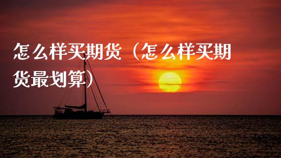 怎么样买期货（怎么样买期货最划算）_https://www.cqckcrrc.com_道指直播_第1张
