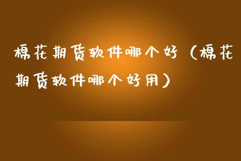 棉花期货软件哪个好（棉花期货软件哪个好用）_https://www.cqckcrrc.com_原油期货_第1张