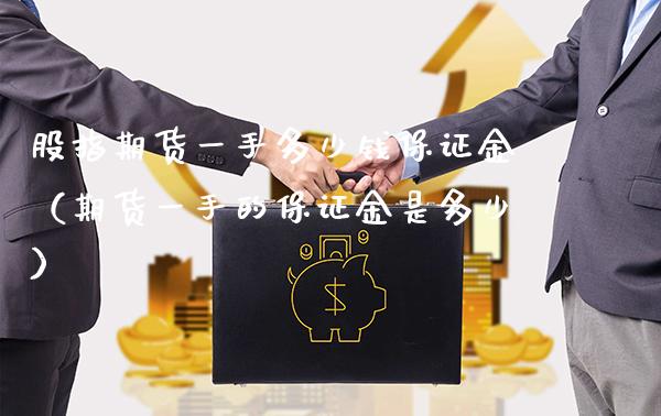 股指期货一手多少钱保证金（期货一手的保证金是多少）_https://www.cqckcrrc.com_恒生指数_第1张