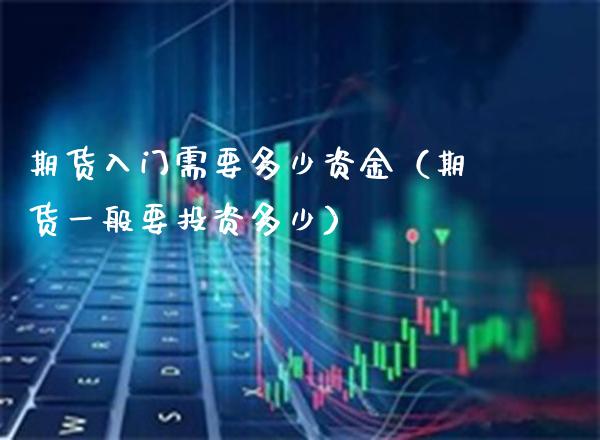 期货入门需要多少资金(期货一般要投资多少)_原油期货_第1张_期货投资网 期货入门需要多少资金(期货一般要投资多少)_https://www.cqckcrrc.com_原油期货_第1张