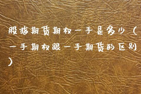 股指期货期权一手是多少（一手期权跟一手期货的区别）_https://www.cqckcrrc.com_期货开户_第1张