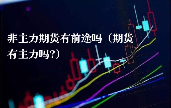 非主力期货有前途吗(期货有主力吗?)_恒生指数_第1张_期货投资网 非主力期货有前途吗(期货有主力吗?)_https://www.cqckcrrc.com_恒生指数_第1张