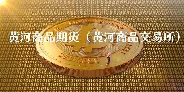 黄河商品期货（黄河商品交易所）_https://www.cqckcrrc.com_道指直播_第1张