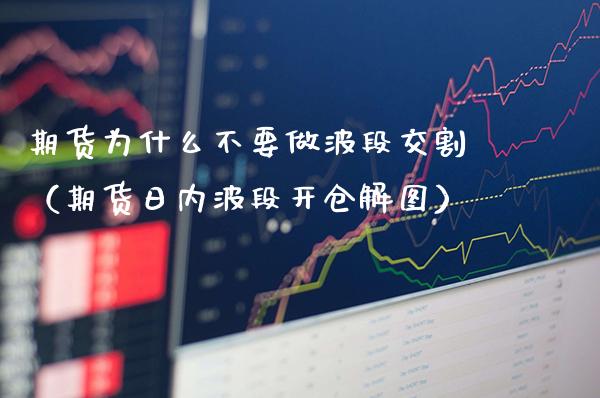 期货为什么不要做波段交割(期货日内波段开仓解图)_纳指直播_第1张_期货投资网 期货为什么不要做波段交割(期货日内波段开仓解图)_https://www.cqckcrrc.com_纳指直播_第1张