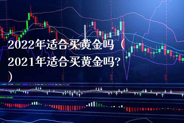 2022年适合买黄金吗(2021年适合买黄金吗?)_恒生指数_第1张_期货投资网 2022年适合买黄金吗(2021年适合买黄金吗?)_https://www.cqckcrrc.com_恒生指数_第1张