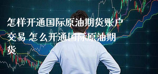 怎样开通国际原油期货账户交易 怎么开通国际原油期货_原油期货_第1张_期货投资网 怎样开通国际原油期货账户交易 怎么开通国际原油期货_https://www.cqckcrrc.com_原油期货_第1张