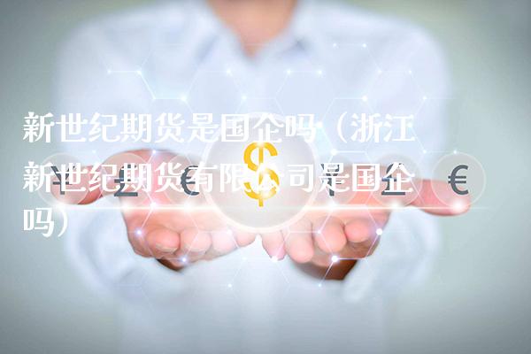 新世纪期货是国企吗(浙江新世纪期货有限公司是国企吗)_恒生指数_第1张_期货投资网 新世纪期货是国企吗(浙江新世纪期货有限公司是国企吗)_https://www.cqckcrrc.com_恒生指数_第1张
