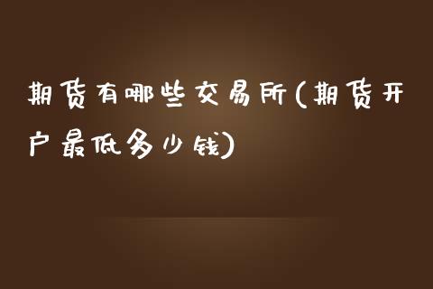 期货有哪些交易所(期货开户最低多少钱)_国际期货_第1张_期货投资网 期货有哪些交易所(期货开户最低多少钱)_https://www.cqckcrrc.com_国际期货_第1张