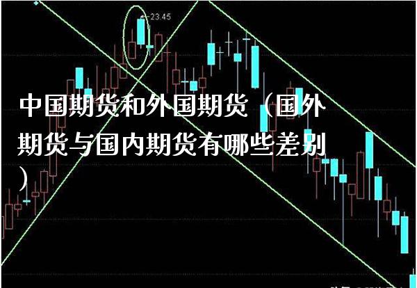 中国期货和外国期货(国外期货与国内期货有哪些差别)_恒生指数_第1张_期货投资网 中国期货和外国期货(国外期货与国内期货有哪些差别)_https://www.cqckcrrc.com_恒生指数_第1张